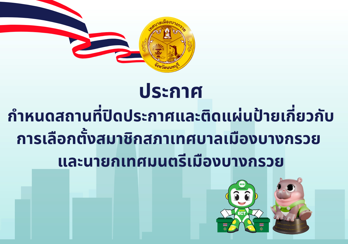 ประกาศกำหนดสถานที่ปิดประกาศและติดแผ่นป้ายเกี่ยวกับการเลือกตั้งสมาชิกสภาเทศบาลเมืองบางกรวย และนายกเทศมนตรีเมืองบางกรวย