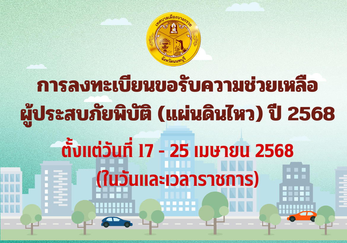เทศบาลเมืองบางกรวย ประกาศ  เรื่อง การลงทะเบียนขอรับความช่วยเหลือผู้ประสบภัยพิบัติ (แผ่นดินไหว) ปี 2568